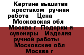 Картина вышитая крестиком (ручная работа) › Цена ­ 4 000 - Московская обл., Москва г. Подарки и сувениры » Изделия ручной работы   . Московская обл.,Москва г.